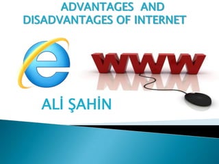 ADVANTAGES AND
DISADVANTAGES OF INTERNET




  ALİ ŞAHİN
 