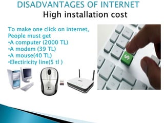 To make one click on internet,
People must get
•A computer (2000 TL)
•A modem (39 TL)
•A mouse(40 TL)
•Electiricity line(5 tl )
 