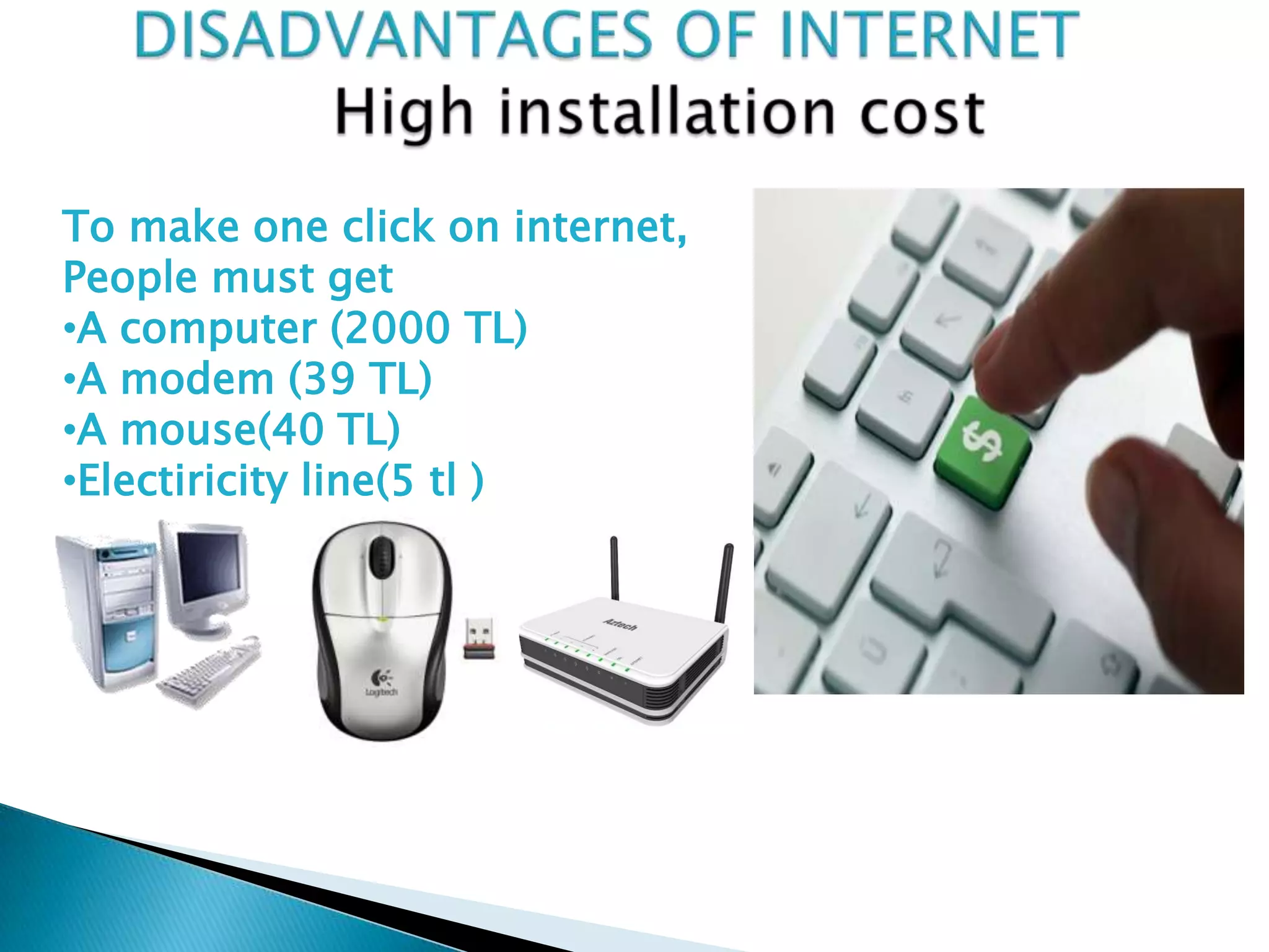 To make one click on internet,
People must get
•A computer (2000 TL)
•A modem (39 TL)
•A mouse(40 TL)
•Electiricity line(5 tl )
 