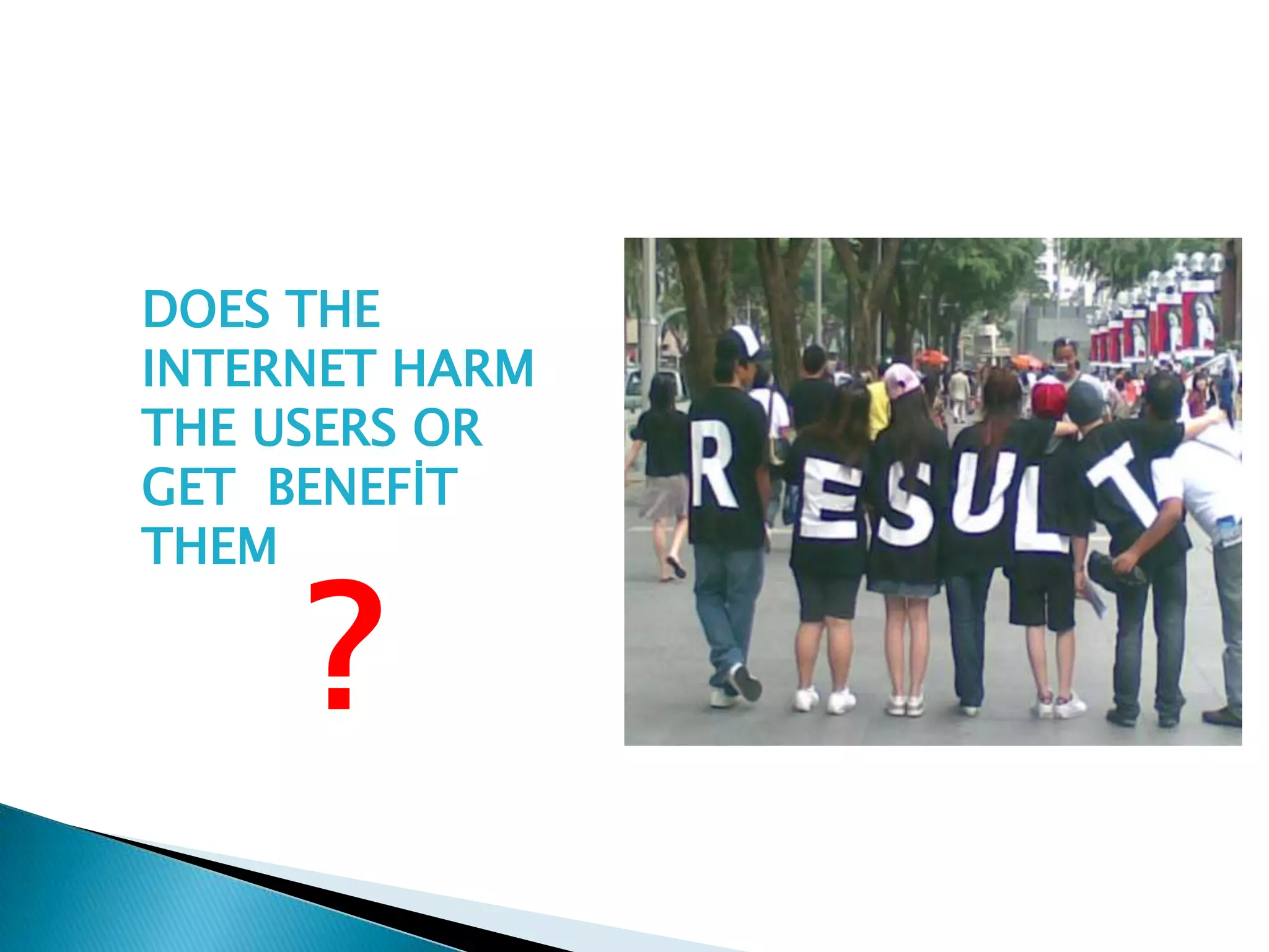 DOES THE
INTERNET HARM
THE USERS OR
GET BENEFİT
THEM

     ?
 
