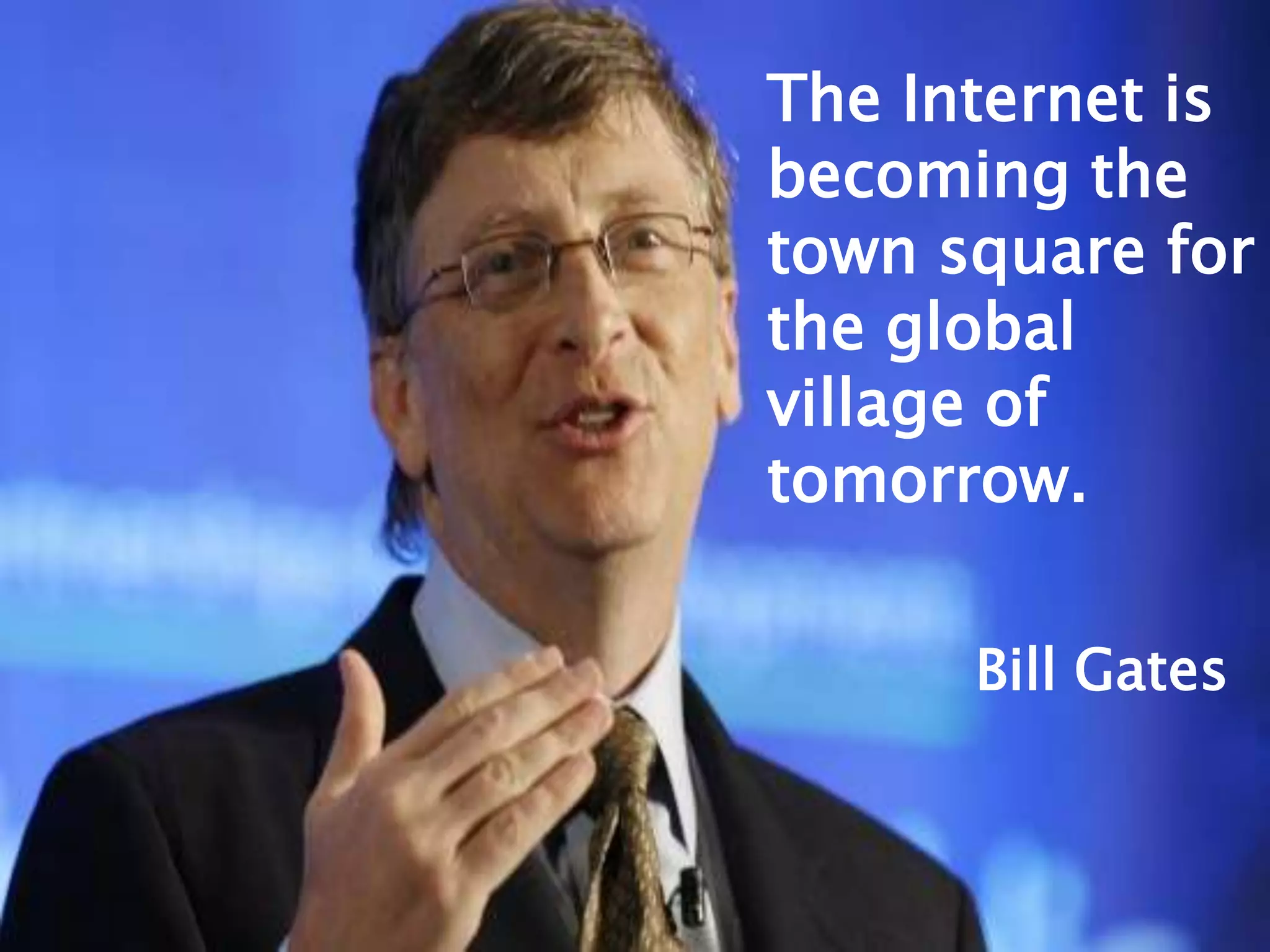 The Internet is
becoming the
town square for
the global
village of
tomorrow.

      Bill Gates
 