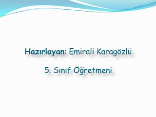 Hazırlayan: Emirali Karagözlü

     5. Sınıf Öğretmeni
 