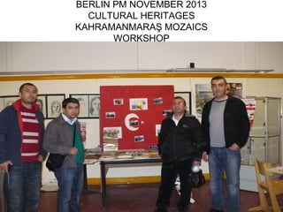 BERLIN PM NOVEMBER 2013
  CULTURAL HERITAGES
KAHRAMANMARAŞ MOZAICS
       WORKSHOP
 