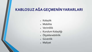 KABLOSUZ AĞA GEÇMENİNYARARLARI
 Kolaylık
 Mobilite
 Verimlilik
 Kurulum Kolaylığı
 Ölçeklenebilirlik
 Güvenlik
 Maliyet
 