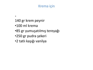 Krema i?in 
? 
140 gr krem peynir 
?100 ml krema 
?85 gr yumu?at?lm?? tereya?? 
?250 gr pudra ?ekeri 
?2 tatl? ka???? vanilya 
 