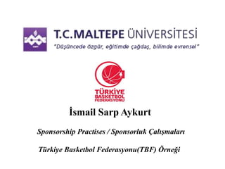 İsmail Sarp Aykurt 
Sponsorship Practises / Sponsorluk Çalışmaları 
Türkiye Basketbol Federasyonu(TBF) Örneği 
 