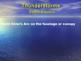 ThunderstormsThunderstorms
Static ElectricStatic Electric
Saint Elmo’s Arc on the fuselage or canopy
 