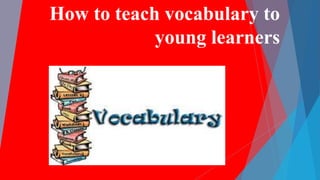 How to teach vocabulary to
young learners
 