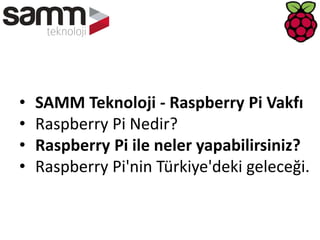 • SAMM Teknoloji - Raspberry Pi Vakfı
• Raspberry Pi Nedir?
• Raspberry Pi ile neler yapabilirsiniz?
• Raspberry Pi'nin Türkiye'deki geleceği.
 