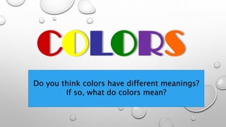 Do you think colors have different meanings?
If so, what do colors mean?
 