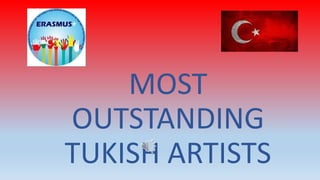 MOST
OUTSTANDING
TUKISH ARTISTS
 