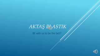 AKTAŞ PLASTIK
BE with us to be the beST
 
