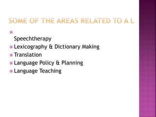 
Speechtherapy
 Lexicography & Dictionary Making
 Translation
 Language Policy & Planning
 Language Teaching
 