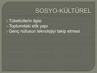 Tüketicilerin ilgisi 
 Toplumdaki etik yapı 
Genç nüfusun teknolojiyi takip etmesi 
 