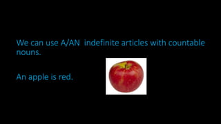 We can use A/AN indefinite articles with countable
nouns.
An apple is red.
 