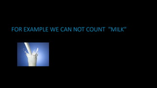FOR EXAMPLE WE CAN NOT COUNT "MILK"
 