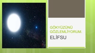 GÖKYÜZÜNÜ
GÖZLEMLİYORUM.
ELİFSU
 