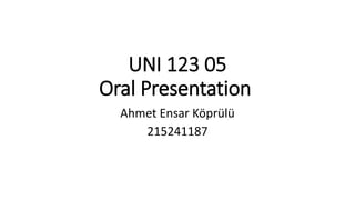 UNI 123 05
Oral Presentation
Ahmet Ensar Köprülü
215241187
 