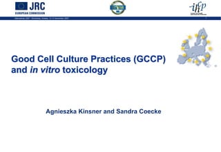 Alternatives 2007 –Workshop, Ankara, 12-13 November 2007 1
Agnieszka Kinsner and Sandra Coecke
Good Cell Culture Practices (GCCP)
and in vitro toxicology
 