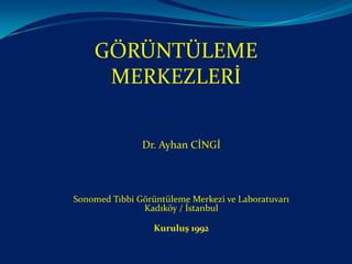 GÖRÜNTÜLEME
     MERKEZLERİ


               Dr. Ayhan CİNGİ




Sonomed Tıbbi Görüntüleme Merkezi ve Laboratuvarı
               Kadıköy / İstanbul

                  Kuruluş 1992
 