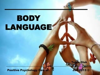 BODY
LANGUAGE



                             Tuğçe Otuk


Positive Psychology Center   Jan 2013 ©
 