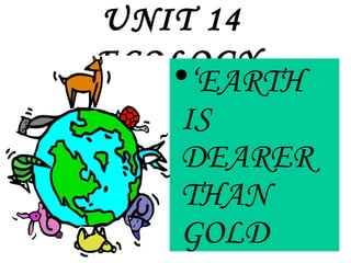 UNIT 14
ECOLOGY•‘EARTH
IS
DEARER
THAN
GOLD
 