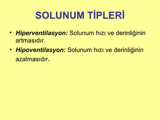 SOLUNUM TİPLERİ
• Hiperventilasyon: Solunum hızı ve derinliğinin
artmasıdır.
• Hipoventilasyon: Solunum hızı ve derinliğinin
azalmasıdır.
 