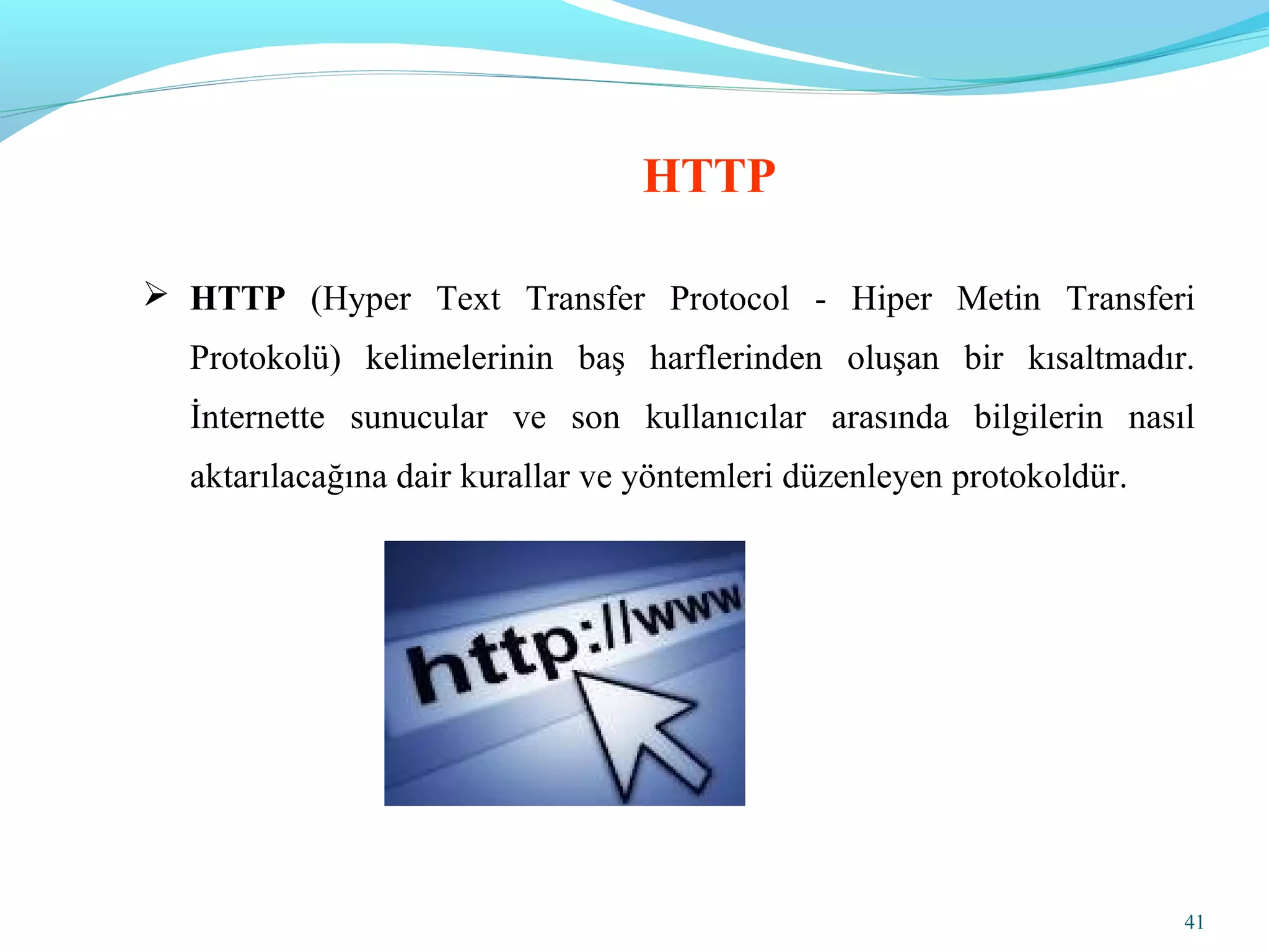41
 HTTP (Hyper Text Transfer Protocol - Hiper Metin Transferi
Protokolü) kelimelerinin baş harflerinden oluşan bir kısaltmadır.
İnternette sunucular ve son kullanıcılar arasında bilgilerin nasıl
aktarılacağına dair kurallar ve yöntemleri düzenleyen protokoldür.
HTTP
 