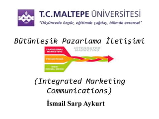 Bütünleşik Pazarlama İletişimi
(Integrated Marketing
Communications)
İsmail Sarp Aykurt
 