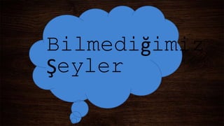 Bilmediğimiz
Şeyler
 