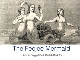 The Feejee Mermaid
Ahmet Baygal-Berk Barlak-Berk Esi

 