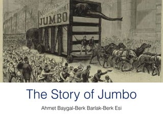 The Story of Jumbo
Ahmet Baygal-Berk Barlak-Berk Esi

 