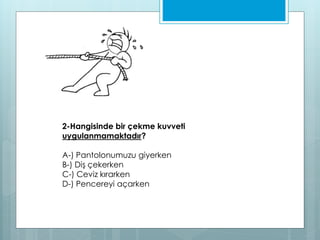 2-Hangisinde bir çekme kuvveti
uygulanmamaktadır?
A-) Pantolonumuzu giyerken
B-) Diş çekerken
C-) Ceviz kırarken
D-) Pencereyi açarken
 