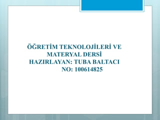 ÖĞRETİM TEKNOLOJİLERİ VE
MATERYAL DERSİ
HAZIRLAYAN: TUBA BALTACI
NO: 100614825
 