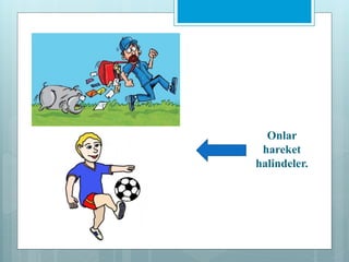 Onlar
hareket
halindeler.
 