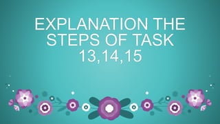 EXPLANATION THE
STEPS OF TASK
13,14,15
 