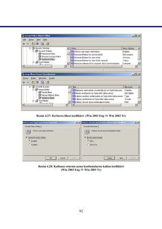 Resim 4.27: Kerberos ilkesi özellikleri (Win 2003 Eng  Win 2003 Tr)




 Resim 4.28: Kullanıcı oturum açma kısıtlamalarını kullan özellikleri
                  (Win 2003 Eng  Win 2003 Tr)




                                 92
 
