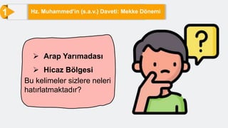 1 Hz. Muhammed’in (s.a.v.) Daveti: Mekke Dönemi
 Arap Yarımadası
 Hicaz Bölgesi
Bu kelimeler sizlere neleri
hatırlatmaktadır?
 
