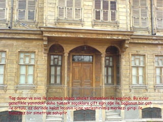 Taş duvar ve sıva ile örülmüş ahşap iskelet sistemleri ile yapılırdı. Bu evler genellikle yanındaki daha tümsek saçaklara çift eğri öğe ile bağlanan bir çatı ile örtülü, az derinde kalan locanın içine yerleştirilmiş merkezi girişi ile kusursuz bir simetriye sahiptir. - 