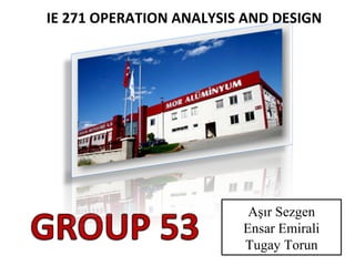 IE 271 OPERATION ANALYSIS AND DESIGN Aşır Sezgen Ensar Emirali Tugay Torun 