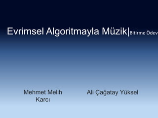 Evrimsel Algoritmayla Müzik|Bitirme Ödevi Mehmet Melih Karcı Ali Çağatay Yüksel 