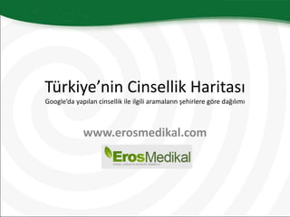 Türkiye’nin Cinsellik Haritası
Google’da yapılan cinsellik ile ilgili aramaların şehirlere göre dağılımı



             www.erosmedikal.com
 