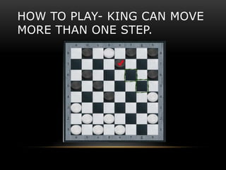 HOW TO PLAY- KING CAN MOVE
MORE THAN ONE STEP.
 