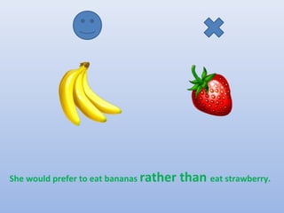 She would prefer to eat bananas rather   than eat strawberry.
 
