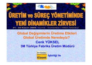 İşbirliği ile
Cenk YÜKSEL
3M Türkiye Fabrika Üretim Müdürü
Global Değişimlerin Üretime Etkileri
Global Üretimde Neredeyiz?
 