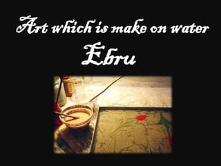 Art which is make on water
Ebru
 