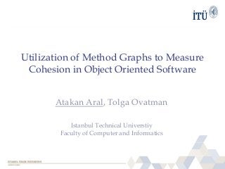 Utilization of Method Graphs to Measure
Cohesion in Object Oriented Software
Atakan Aral, Tolga Ovatman
Istanbul Technical Universtiy
Faculty of Computer and Informatics
 
