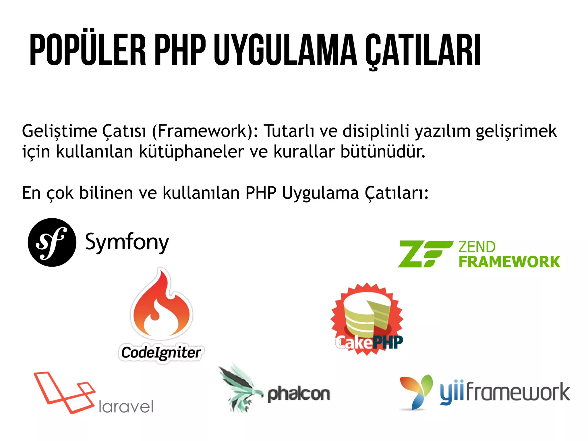 POPÜLER PHP UYGULAMA Çatıları
Geliştime Çatısı (Framework): Tutarlı ve disiplinli yazılım gelişrimek
için kullanılan kütüphaneler ve kurallar bütünüdür.
En çok bilinen ve kullanılan PHP Uygulama Çatıları:
 