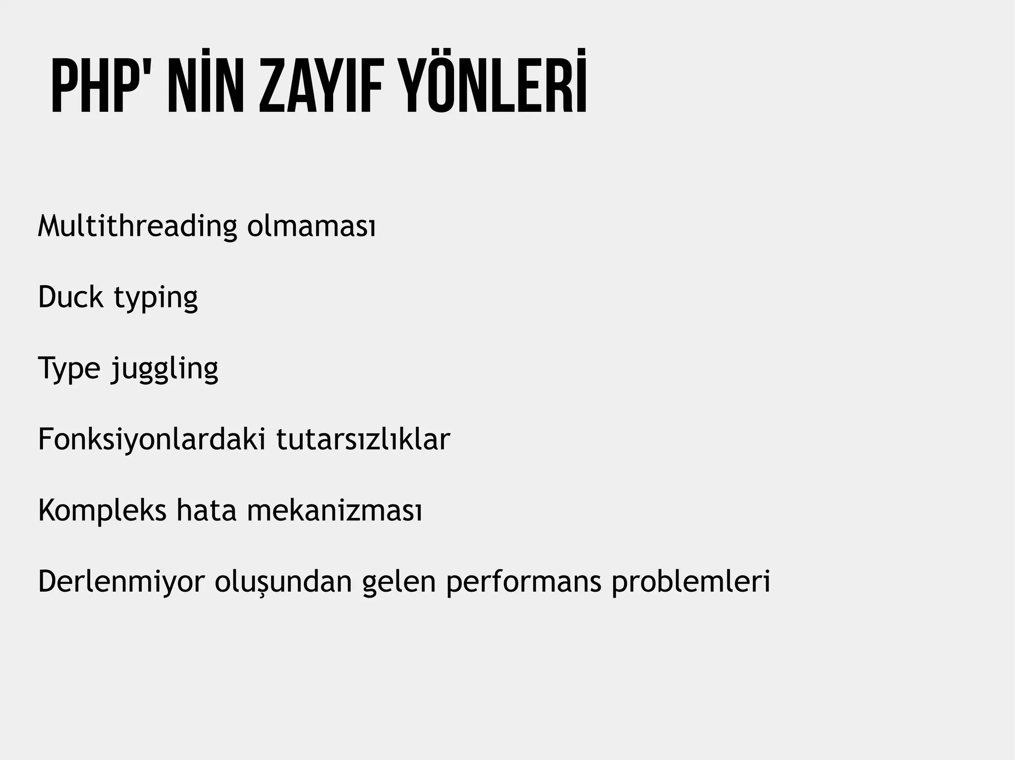 PHP' NİN Zayıf Yönlerİ
Multithreading olmaması
Duck typing
Type juggling
Fonksiyonlardaki tutarsızlıklar
Kompleks hata mekanizması
Derlenmiyor oluşundan gelen performans problemleri
 