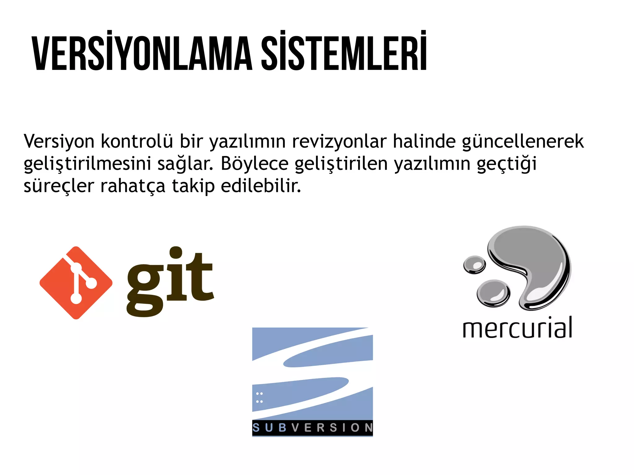 VERSİYONLAMA SİSTEMLERİ
Versiyon kontrolu bir yazılımın revizyonlar halinde guncellenerek
gelistirilmesini saglar. Boylece gelistirilen yazılımın gectigi
surecler rahatca takip edilebilir.
 